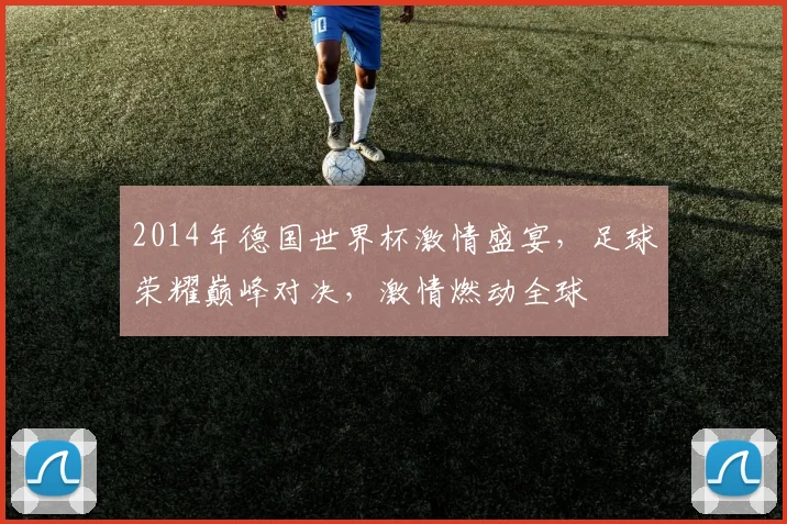 2014年德国世界杯激情盛宴，足球荣耀巅峰对决，激情燃动全球