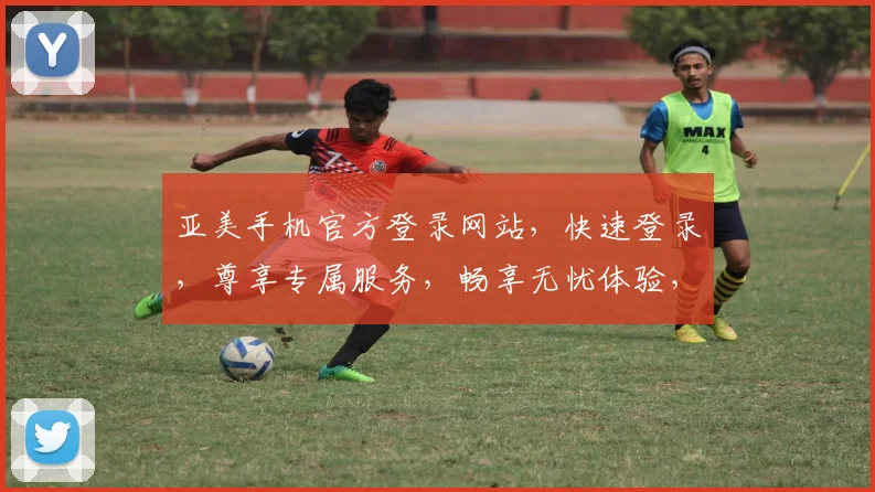 亚美手机官方登录网站，快速登录，尊享专属服务，畅享无忧体验，两步直达