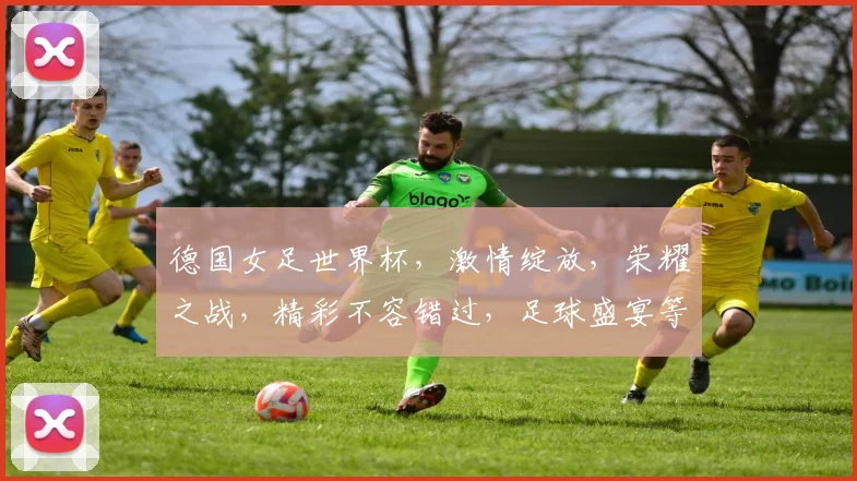 德国女足世界杯，激情绽放，荣耀之战，精彩不容错过，足球盛宴等你来观
