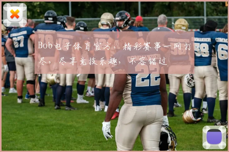 Bob电子体育官方，精彩赛事一网打尽，尽享竞技乐趣，不容错过