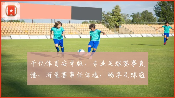 千亿体育安卓版，专业足球赛事直播，海量赛事任你选，畅享足球盛宴，尽在掌握