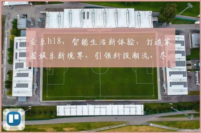 合乐hl8，智能生活新体验，打造家居娱乐新境界，引领科技潮流，尽享视听盛宴。