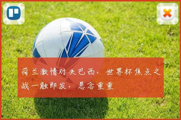 荷兰激情对决巴西，世界杯焦点之战一触即发，悬念重重