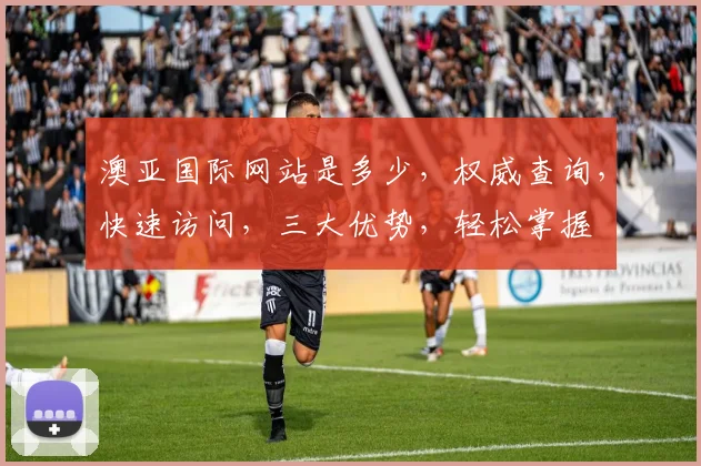 澳亚国际网站是多少，权威查询，快速访问，三大优势，轻松掌握